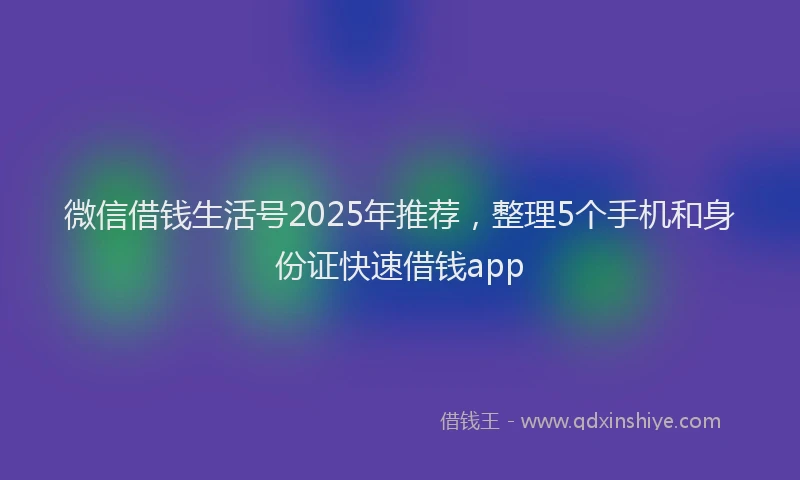 微信借钱生活号2025年推荐，整理5个手机和身份证快速借钱app
