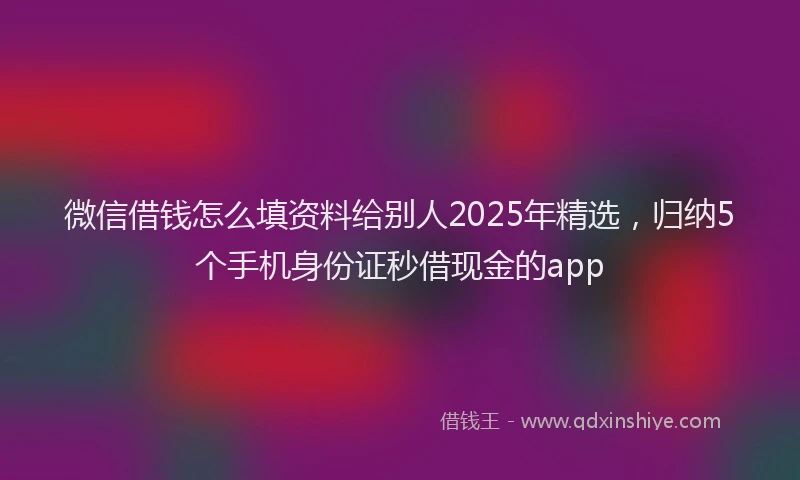 微信借钱怎么填资料给别人2025年精选，归纳5个手机身份证秒借现金的app
