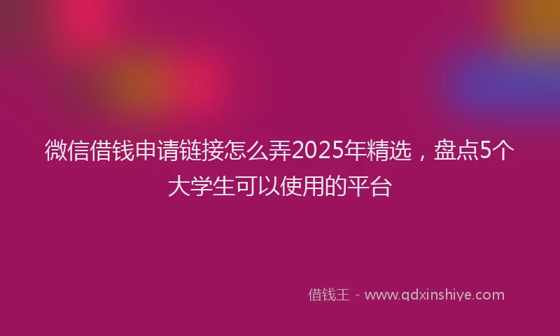 微信借钱申请链接怎么弄2025年精选，盘点5个大学生可以使用的平台