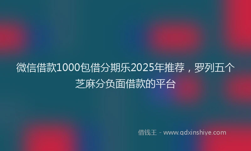 微信借款1000包借分期乐2025年推荐，罗列五个芝麻分负面借款的平台