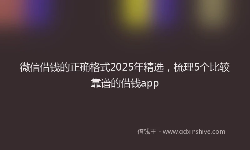 微信借钱的正确格式2025年精选，梳理5个比较靠谱的借钱app