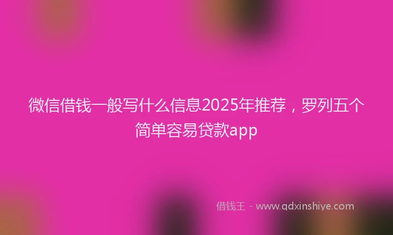 微信借钱一般写什么信息2025年推荐，罗列五个简单容易贷款app