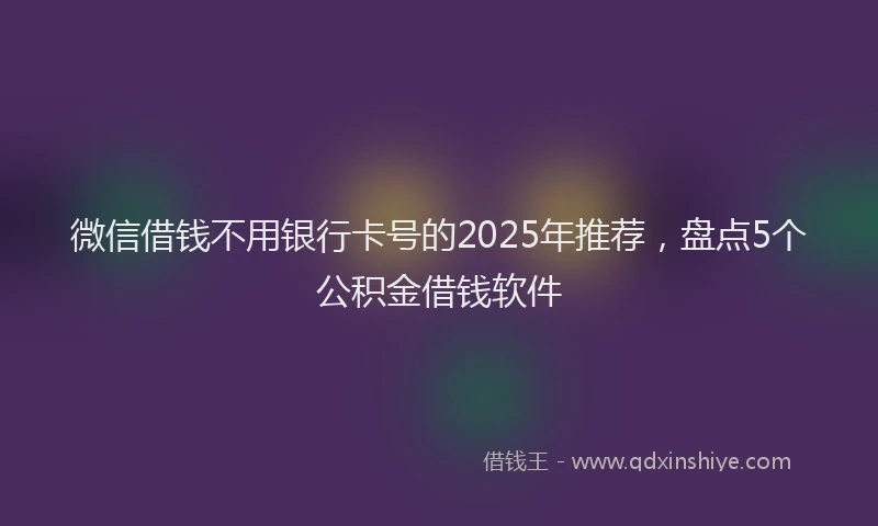 微信借钱不用银行卡号的2025年推荐，盘点5个公积金借钱软件