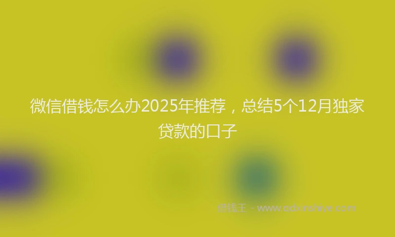 微信借钱怎么办2025年推荐，总结5个12月独家贷款的口子
