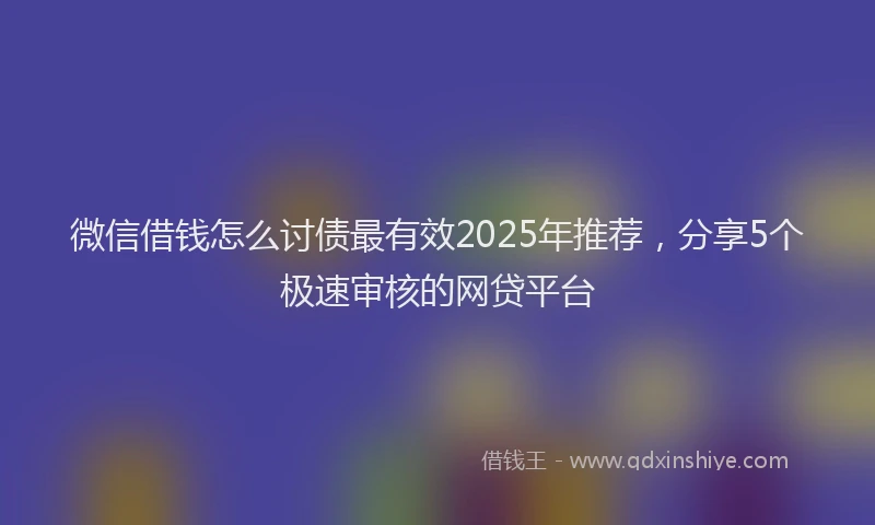 微信借钱怎么讨债最有效2025年推荐，分享5个极速审核的网贷平台