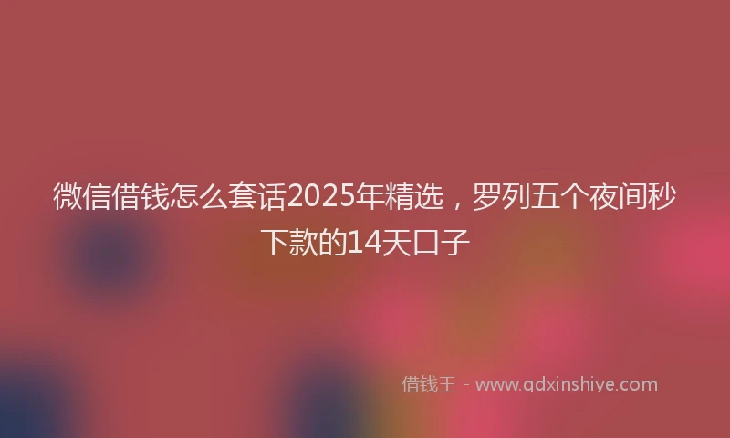 微信借钱怎么套话2025年精选，罗列五个夜间秒下款的14天口子