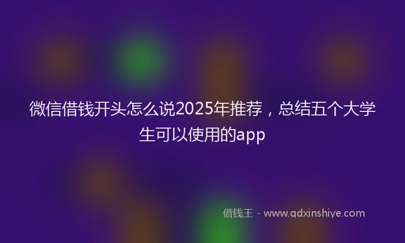 微信借钱开头怎么说2025年推荐，总结五个大学生可以使用的app