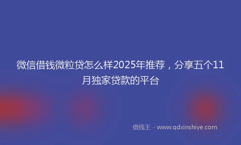 微信借钱微粒贷怎么样2025年推荐，分享五个11月独家贷款的平台