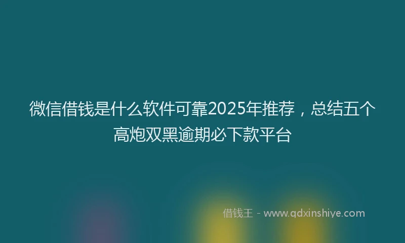微信借钱是什么软件可靠2025年推荐，总结五个高炮双黑逾期必下款平台