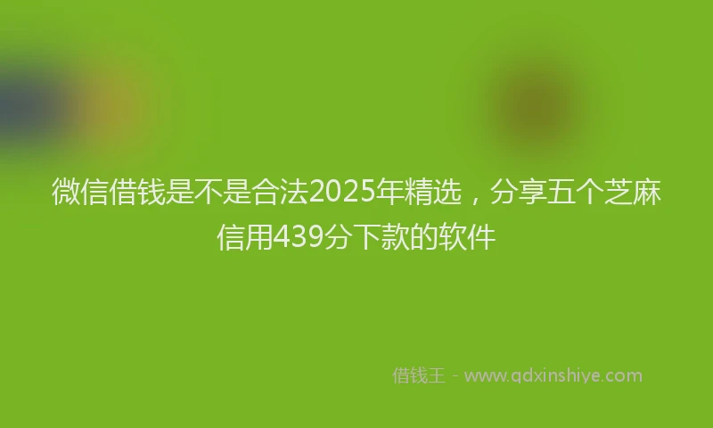 微信借钱是不是合法2025年精选，分享五个芝麻信用439分下款的软件