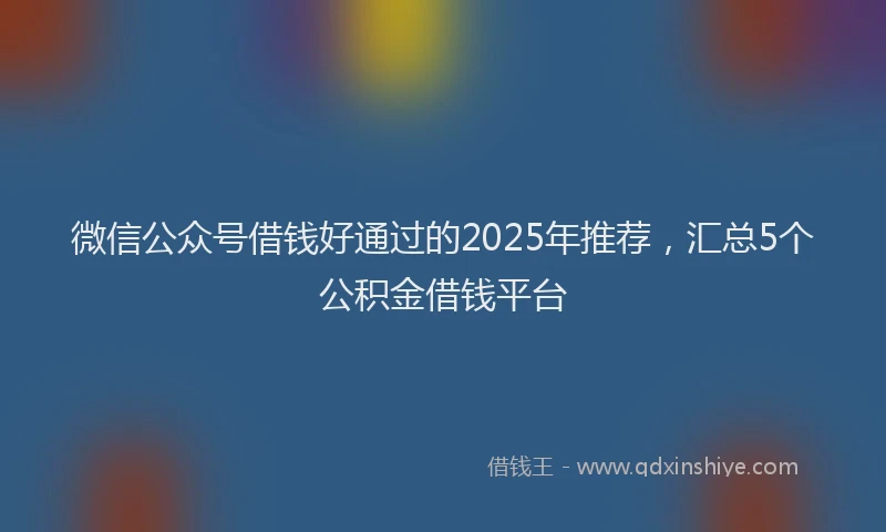 微信公众号借钱好通过的2025年推荐，汇总5个公积金借钱平台
