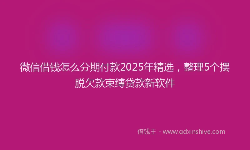 微信借钱怎么分期付款2025年精选，整理5个摆脱欠款束缚贷款新软件