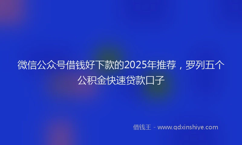 微信公众号借钱好下款的2025年推荐，罗列五个公积金快速贷款口子