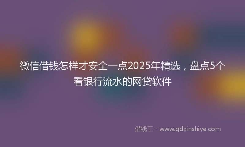 微信借钱怎样才安全一点2025年精选，盘点5个看银行流水的网贷软件