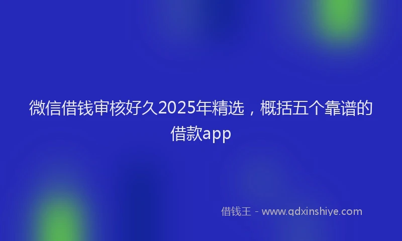 微信借钱审核好久2025年精选，概括五个靠谱的借款app