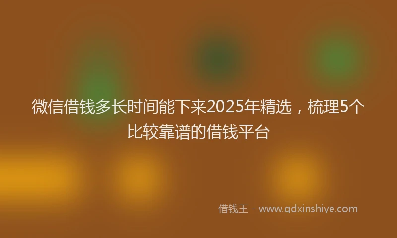 微信借钱多长时间能下来2025年精选，梳理5个比较靠谱的借钱平台