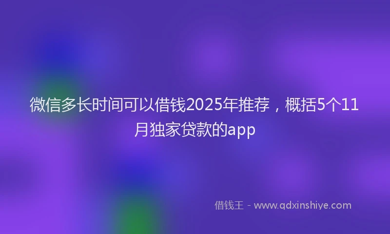 微信多长时间可以借钱2025年推荐，概括5个11月独家贷款的app