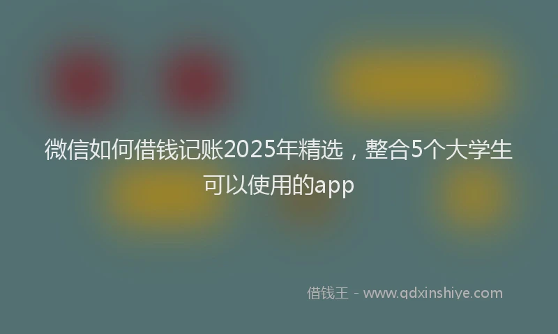 微信如何借钱记账2025年精选，整合5个大学生可以使用的app