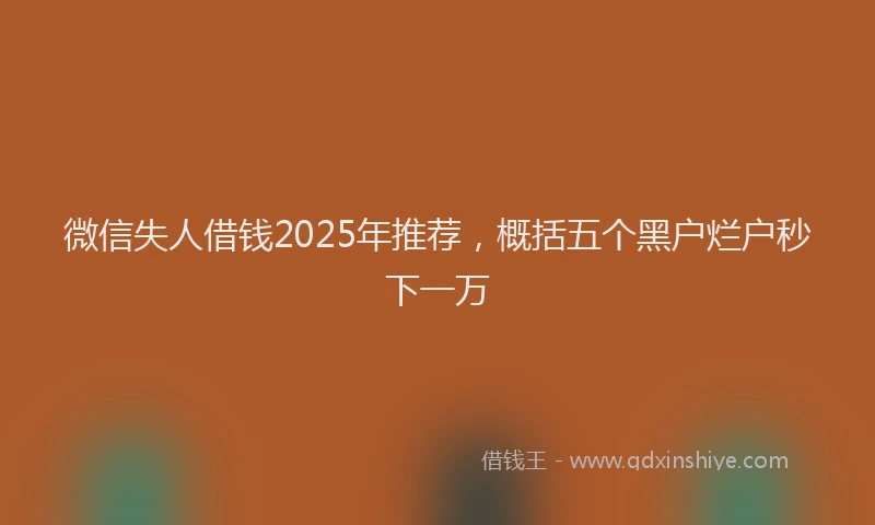 微信失人借钱2025年推荐，概括五个黑户烂户秒下一万