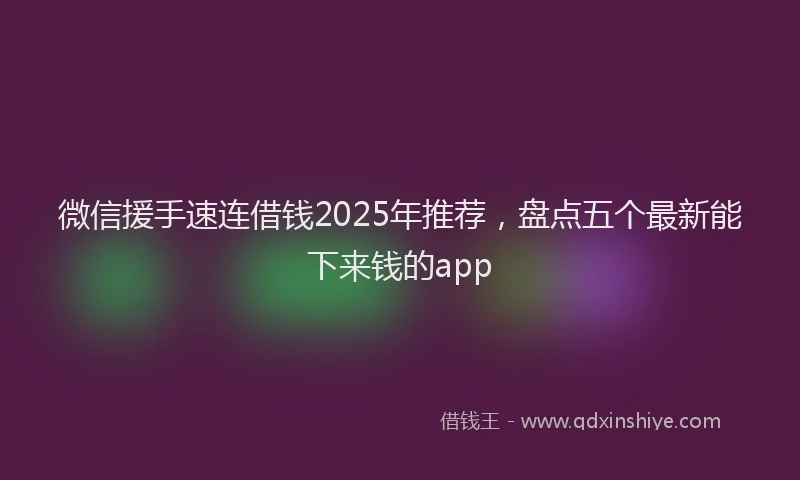 微信援手速连借钱2025年推荐，盘点五个最新能下来钱的app