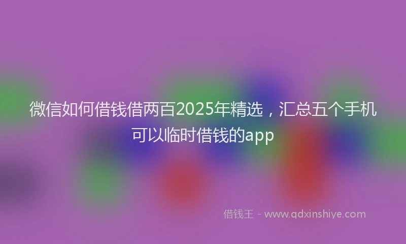 微信如何借钱借两百2025年精选，汇总五个手机可以临时借钱的app