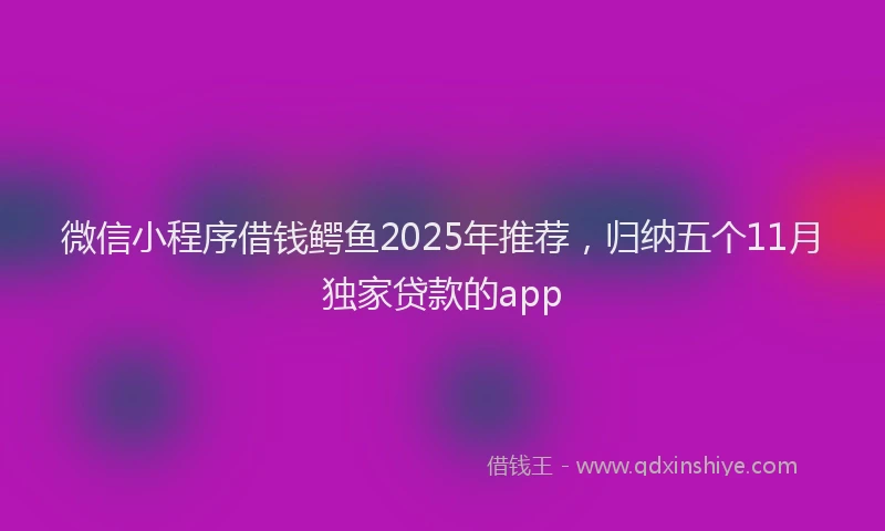 微信小程序借钱鳄鱼2025年推荐，归纳五个11月独家贷款的app