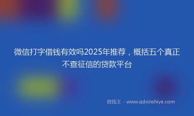 微信打字借钱有效吗2025年推荐，概括五个真正不查征信的贷款平台