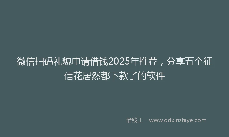 微信扫码礼貌申请借钱2025年推荐，分享五个征信花居然都下款了的软件