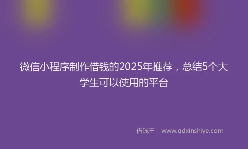 微信小程序制作借钱的2025年推荐，总结5个大学生可以使用的平台