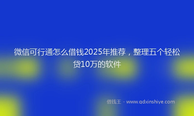 微信可行通怎么借钱2025年推荐，整理五个轻松贷10万的软件