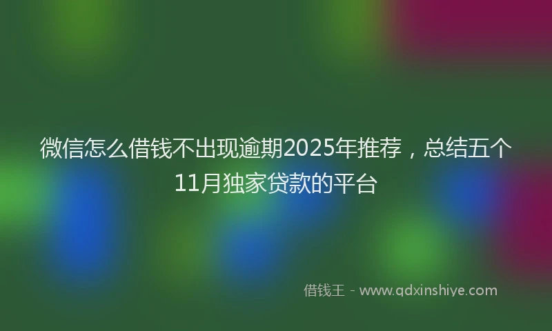 微信怎么借钱不出现逾期2025年推荐，总结五个11月独家贷款的平台