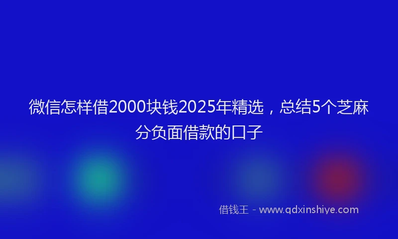 微信怎样借2000块钱2025年精选，总结5个芝麻分负面借款的口子