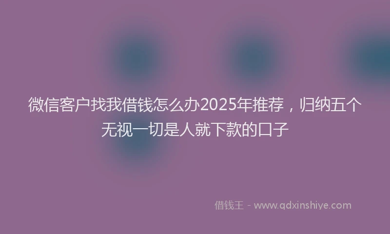 微信客户找我借钱怎么办2025年推荐，归纳五个无视一切是人就下款的口子