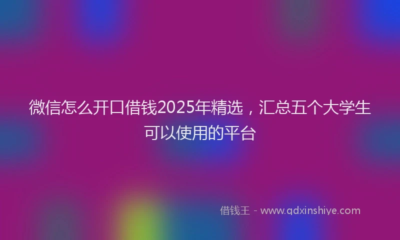 微信怎么开口借钱2025年精选，汇总五个大学生可以使用的平台