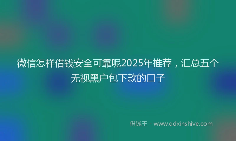 微信怎样借钱安全可靠呢2025年推荐，汇总五个无视黑户包下款的口子