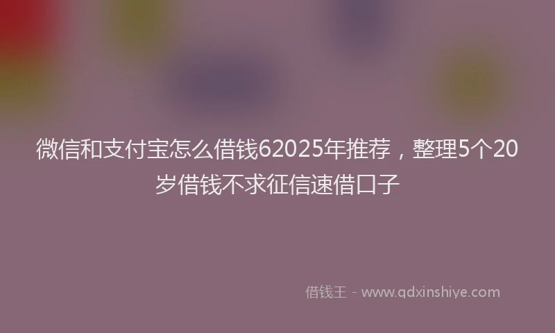 微信和支付宝怎么借钱62025年推荐，整理5个20岁借钱不求征信速借口子