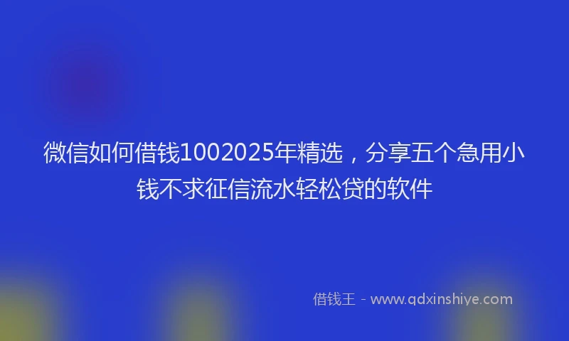 微信如何借钱1002025年精选，分享五个急用小钱不求征信流水轻松贷的软件