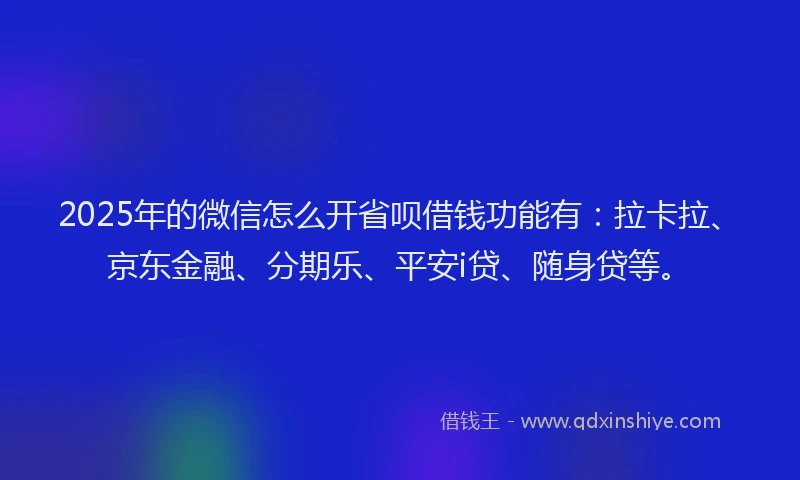 2025年的微信怎么开省呗借钱功能有:拉卡拉、京东金融、分期乐、平安i贷、随身贷等。