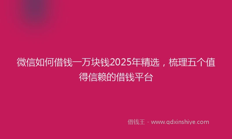 微信如何借钱一万块钱2025年精选，梳理五个值得信赖的借钱平台