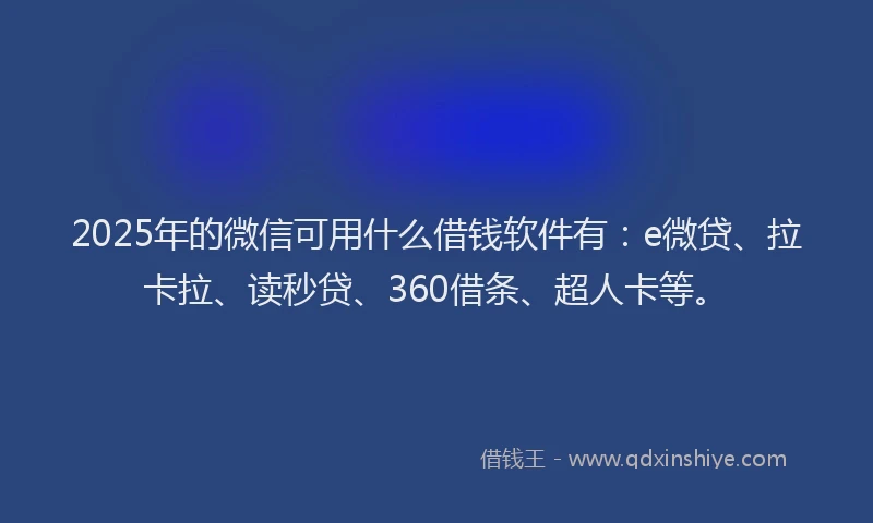 2025年的微信可用什么借钱软件有：e微贷、拉卡拉、读秒贷、360借条、超人卡等。
