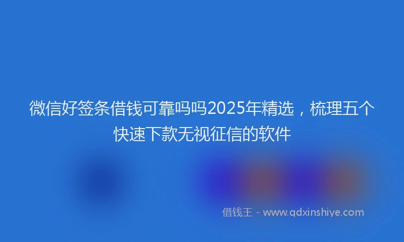 微信好签条借钱可靠吗吗2025年精选，梳理五个快速下款无视征信的软件