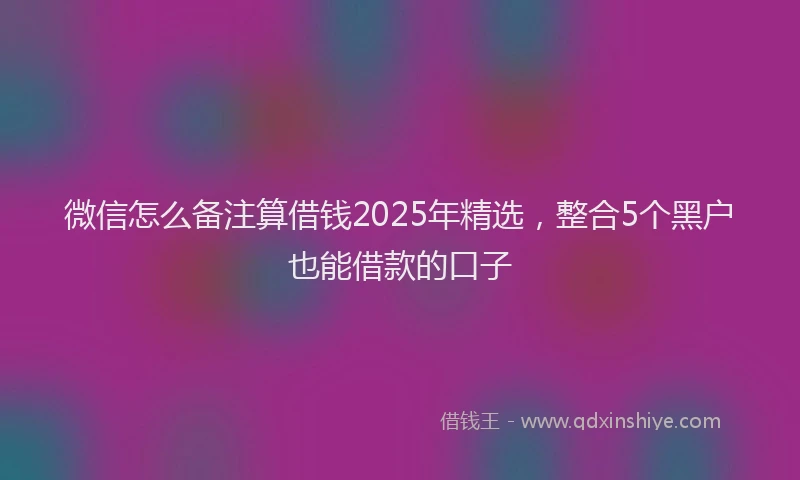 微信怎么备注算借钱2025年精选，整合5个黑户也能借款的口子