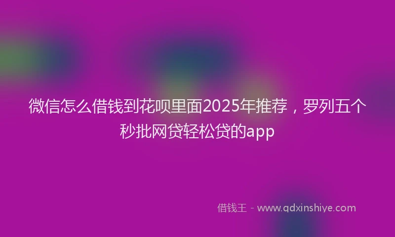 微信怎么借钱到花呗里面2025年推荐，罗列五个秒批网贷轻松贷的app