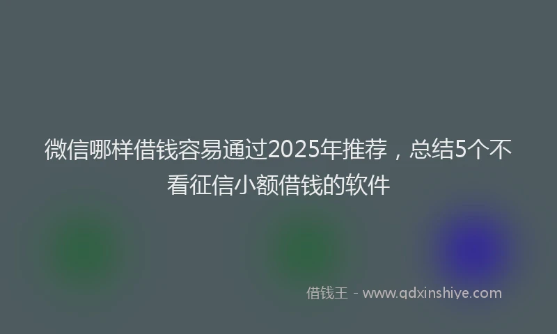 微信哪样借钱容易通过2025年推荐，总结5个不看征信小额借钱的软件