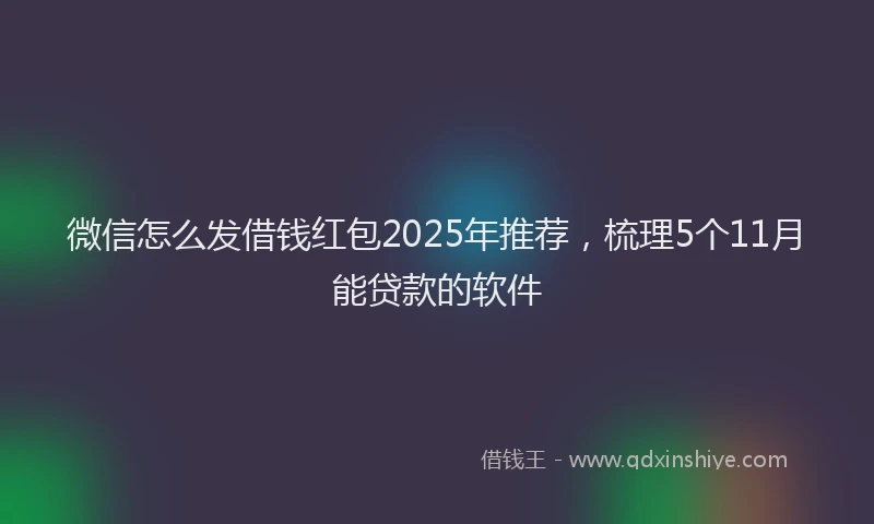 微信怎么发借钱红包2025年推荐，梳理5个11月能贷款的软件