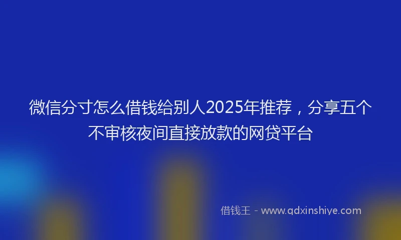 微信分寸怎么借钱给别人2025年推荐，分享五个不审核夜间直接放款的网贷平台