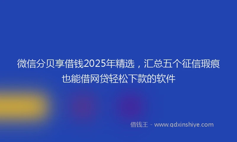 微信分贝享借钱2025年精选，汇总五个征信瑕疵也能借网贷轻松下款的软件