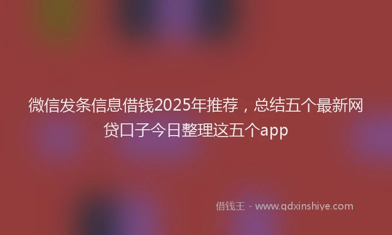 微信发条信息借钱2025年推荐，总结五个最新网贷口子今日整理这五个app