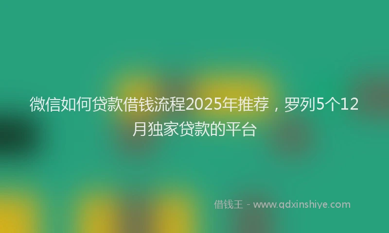 微信如何贷款借钱流程2025年推荐，罗列5个12月独家贷款的平台