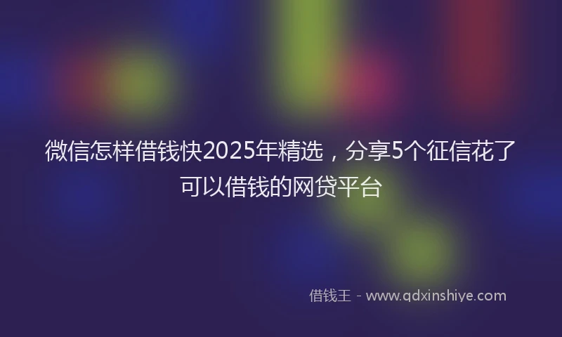 微信怎样借钱快2025年精选，分享5个征信花了可以借钱的网贷平台